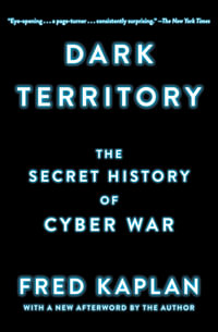 Dark Territory : The Secret History of Cyber War - Fred Kaplan