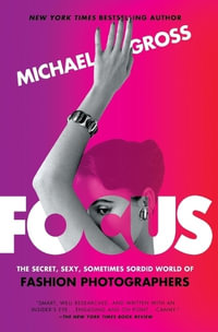 Focus : The Secret, Sexy, Sometimes Sordid World of Fashion Photographers - Michael Gross