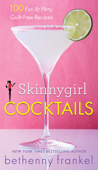 Skinnygirl Cocktails : 100 Fun & Flirty Guilt-Free Recipes - Bethenny Frankel