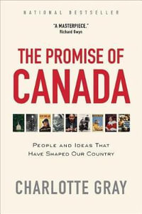 The Promise of Canada : People and Ideas That Have Shaped Our Country - Charlotte Gray