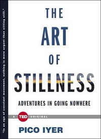 The Art of Stillness : Adventures in Going Nowhere - Pico Iyer