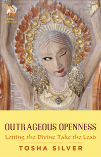 Outrageous Openness : Letting the Divine Take the Lead - Tosha Silver