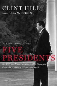 Five Presidents : My Extraordinary Journey with Eisenhower, Kennedy, Johnson, Nixon, and Ford - Clint Hill