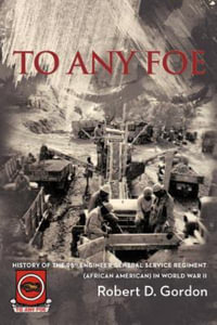 TO ANY FOE : History of the Ninety-Eighth Engineer (General Service) Regiment of African Americans in World War II - Robert D. Gordon