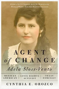 Agent of Change : Adela Sloss-Vento, Mexican American Civil Rights Activist and Texas Feminist - Cynthia E. Orozco