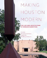 Making Houston Modern : The Life and Architecture of Howard Barnstone - Barrie Scardino Bradley