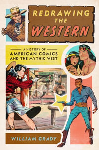 Redrawing the Western : A History of American Comics and the Mythic West - William Grady