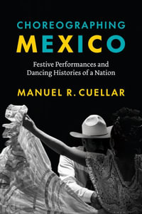 Choreographing Mexico : Festive Performances and Dancing Histories of a Nation - Manuel R. Cuellar