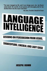 Language Intelligence : Lessons on Persuasion from Jesus, Shakespeare, Lincoln, and Lady Gaga - Joseph J Romm