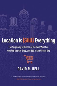 Location Is (Still) Everything : The Surprising Influence of the Real World on How We Search, Shop, and Sell in the Virtual One - David R. Bell