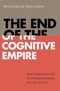 The End of the Cognitive Empire : The Coming of Age of Epistemologies of the South - Boaventura de Sousa Santos