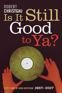 Is It Still Good to Ya? : Fifty Years of Rock Criticism, 1967-2017 - Robert Christgau