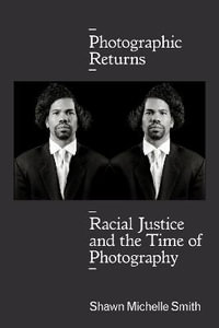 Photographic Returns : Racial Justice and the Time of Photography - Shawn Michelle Smith