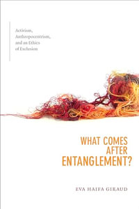 What Comes after Entanglement? : Activism, Anthropocentrism, and an Ethics of Exclusion - Eva Haifa Giraud