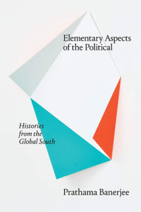 Elementary Aspects of the Political : Histories from the Global South - Prathama Banerjee