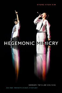 Hegemonic Mimicry : Korean Popular Culture of the Twenty-First Century - Kyung Hyun Kim