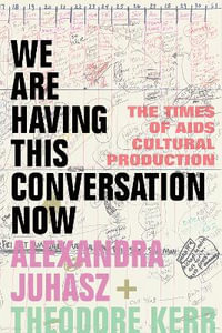 We Are Having This Conversation Now : The Times of AIDS Cultural Production - Alexandra Juhasz