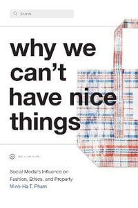 Why We Can't Have Nice Things : Social Media's Influence on Fashion, Ethics, and Property - Minh-Ha T. Pham