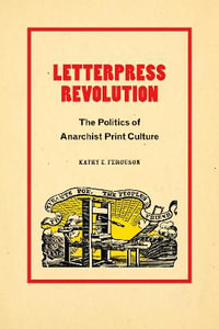 Letterpress Revolution : The Politics of Anarchist Print Culture - Kathy E. Ferguson