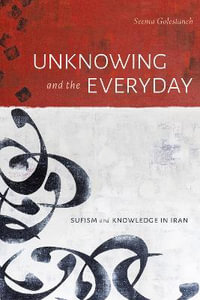 Unknowing and the Everyday : Sufism and Knowledge in Iran - Seema Golestaneh