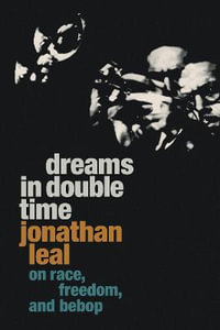 Dreams in Double Time : On Race, Freedom, and Bebop - Jonathan Leal