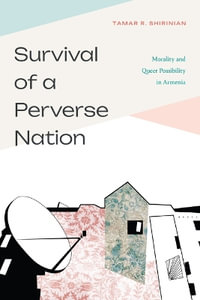 Survival of a Perverse Nation : Morality and Queer Possibility in Armenia - Tamar R. Shirinian