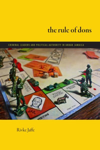 The Rule of Dons : Criminal Leaders and Political Authority in Urban Jamaica - Rivke Jaffe