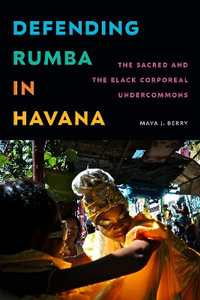 Defending Rumba in Havana : The Sacred and the Black Corporeal Undercommons - Maya J. Berry