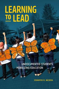 Learning to Lead : Undocumented Students Mobilizing Education - Jennifer R. NÃ¡jera