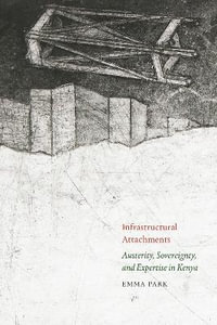 Infrastructural Attachments : Austerity, Sovereignty, and Expertise in Kenya - Emma Park