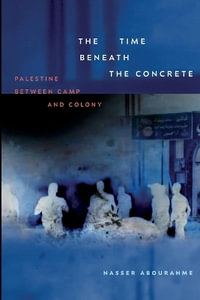 The Time beneath the Concrete : Palestine between Camp and Colony - Nasser Abourahme