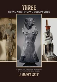 Three Royal Archetypal Sculptures : A window into the cultural achievements of Egypt during the Middle Kingdom - J Oliver Self