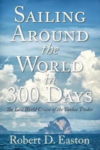 Sailing Around the World In 300 Days : The Last World Cruise of the Yankee Trader - Robert D Easton