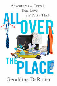 All Over the Place : Adventures in Travel, True Love, and Petty Theft - Geraldine DeRuiter