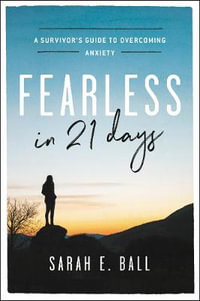 Fearless in 21 Days : A Survivor's Guide to Overcoming Anxiety - Sarah E. Ball