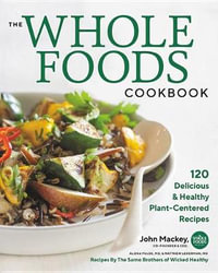 The Whole Foods Cookbook : 120 Delicious and Healthy Plant-Centered Recipes - John Mackey