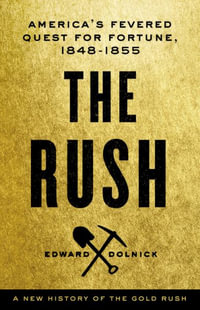 The Rush : America's Fevered Quest for Fortune, 1848-1853 - Edward Dolnick