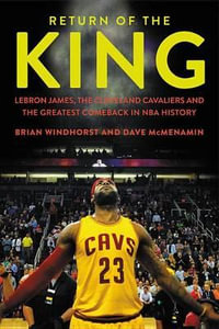 Return of the King : Lebron James, the Cleveland Cavaliers and the Greatest Comeback in NBA History - Brian Windhorst