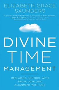 Divine Time Management : Replacing Control with Trust, Love, and Alignment with God - Elizabeth Grace Saunders