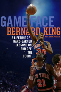 Game Face : A Lifetime of Hard-Earned Lessons On and Off the Basketball Court - Bernard King
