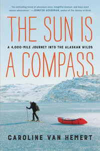 The Sun Is a Compass : A 4,000-Mile Journey into the Alaskan Wilds - Caroline Van Hemert