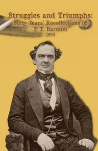 Struggles and Triumphs -- Sixty Years' Recollections of P. T. Barnum : Including His Golden Rules for Money-Making - P T Barnum