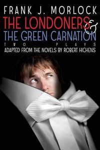 The Londoners & the Green Carnation : Two Plays Adapted from the Novels of Robert Hichens - Frank J Morlock