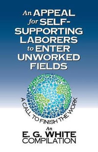 An Appeal for Self-Supporting Laborers to Enter Unworked Fields : A Call to Finish the Work - Ellen G. White