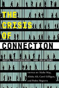 The Crisis of Connection : Roots, Consequences, and Solutions - Niobe Way