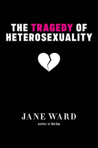 The Tragedy of Heterosexuality : Sexual Cultures - Jane Ward