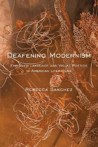 Deafening Modernism : Embodied Language and Visual Poetics in American Literature - Rebecca Sanchez