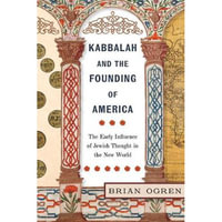 Kabbalah and the Founding of America : The Early Influence of Jewish Thought in the New World - Brian Ogren