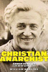 Christian Anarchist : Ammon Hennacy, A Life on the Catholic Left - William Marling