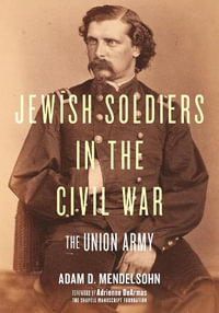 Jewish Soldiers in the Civil War : The Union Army - Adam D. Mendelsohn